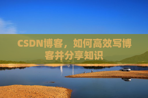 CSDN博客,如何高效写博客并分享知识